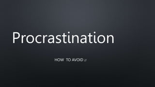 Procrastination
HOW TO AVOID //
 