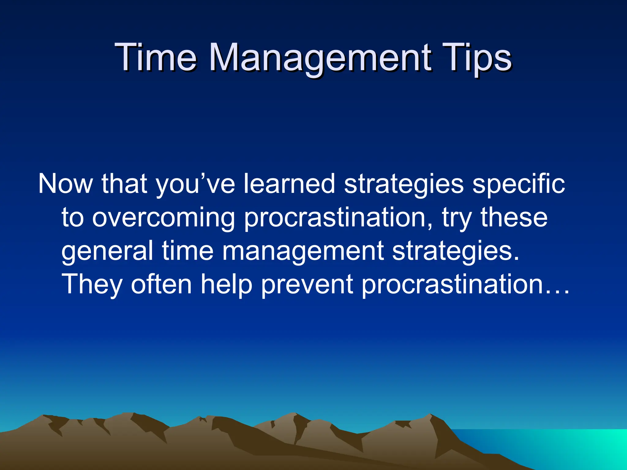 Time Management Tips
Time Management Tips
Now that you’ve learned strategies specific
to overcoming procrastination, try these
general time management strategies.
They often help prevent procrastination…
 