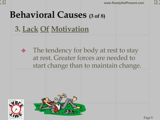 3.  Lack   Of   Motivation Behavioral Causes  (3 of 8) The tendency for body at rest to stay at rest. Greater forces are needed to start change than to maintain change. 