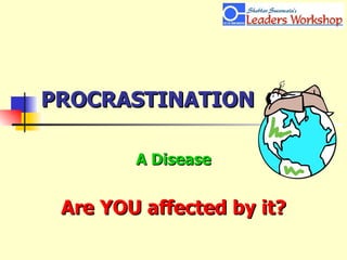 PROCRASTINATION A Disease Are YOU affected by it? 