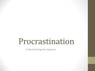 Procrastination
 Understanding the Equation
 