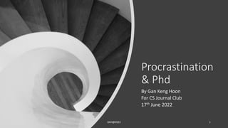 Procrastination
& Phd
By Gan Keng Hoon
For CS Journal Club
17th June 2022
GKH@2022 1
 