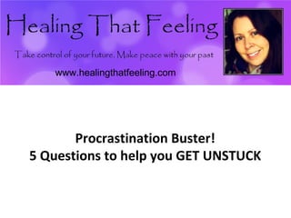 Procrastination Buster!
5 Questions to help you GET UNSTUCK
www.healingthatfeeling.com
www.healingthatfeeling.com
 
