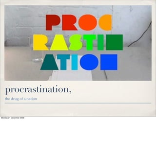 procrastination,
   the drug of a nation




Monday 21 December 2009
 