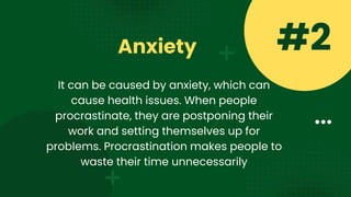 Anxiety #2
It can be caused by anxiety, which can
cause health issues. When people
procrastinate, they are postponing their
work and setting themselves up for
problems. Procrastination makes people to
waste their time unnecessarily
 