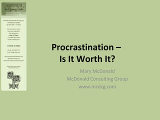 Procrastination –  Is It Worth It? Mary McDonald McDonald Consulting Group www.mcdcg.com 