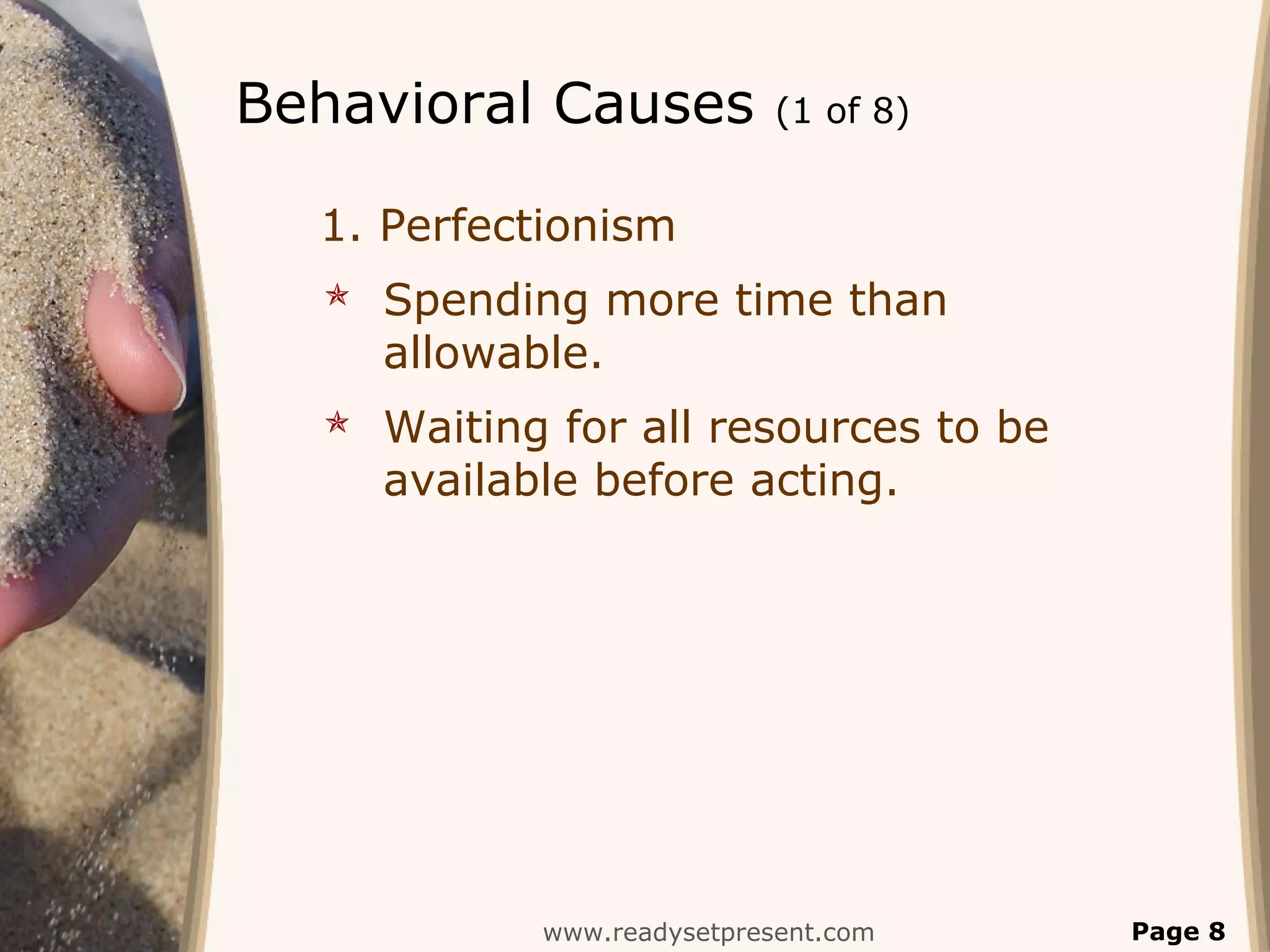 Behavioral Causes (1 of 8)
1. Perfectionism
 Spending more time than
allowable.
 Waiting for all resources to be
available before acting.
www.readysetpresent.com Page 8
 