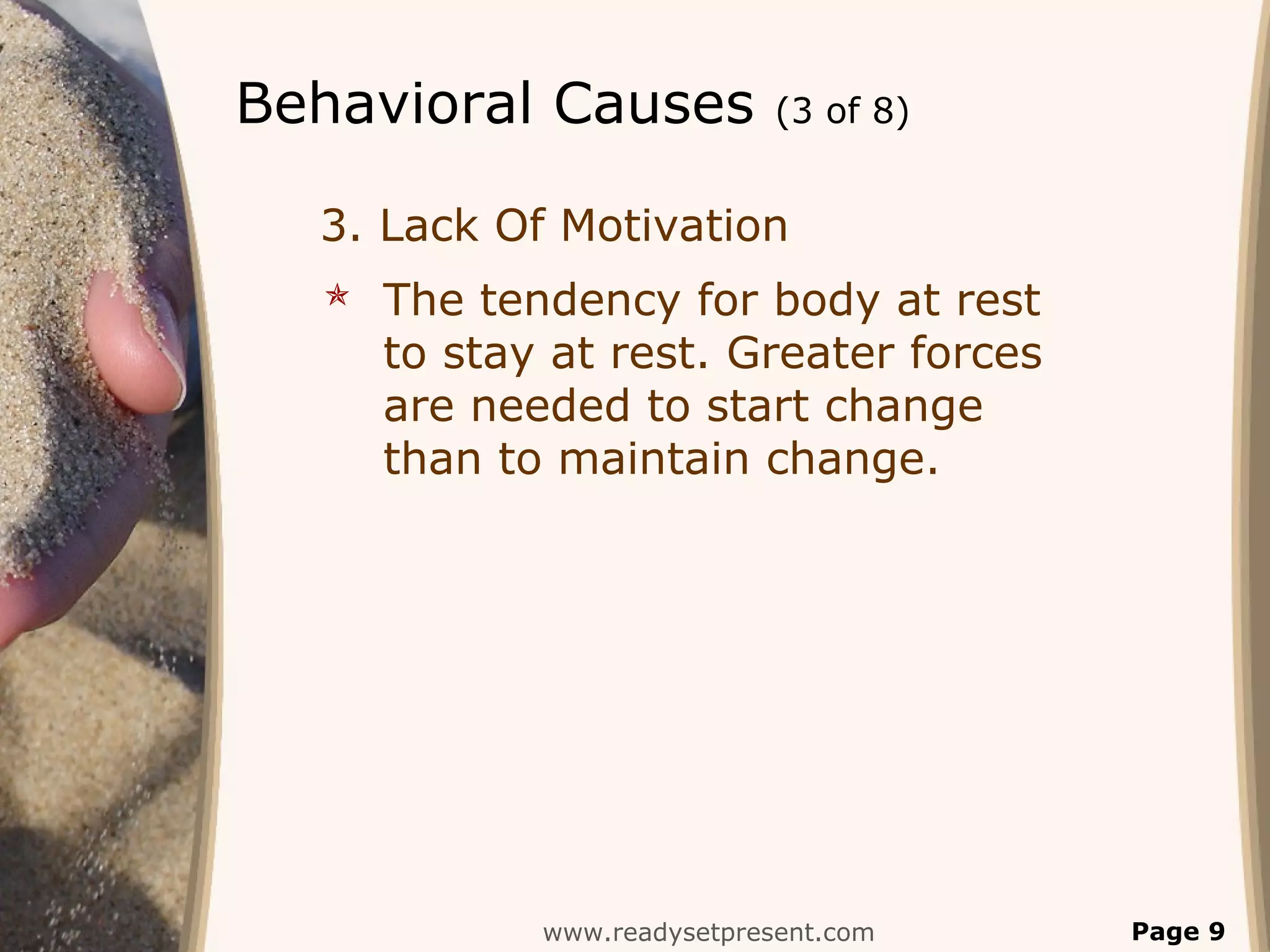 Behavioral Causes (3 of 8)
3. Lack Of Motivation
 The tendency for body at rest
to stay at rest. Greater forces
are needed to start change
than to maintain change.
www.readysetpresent.com Page 9
 