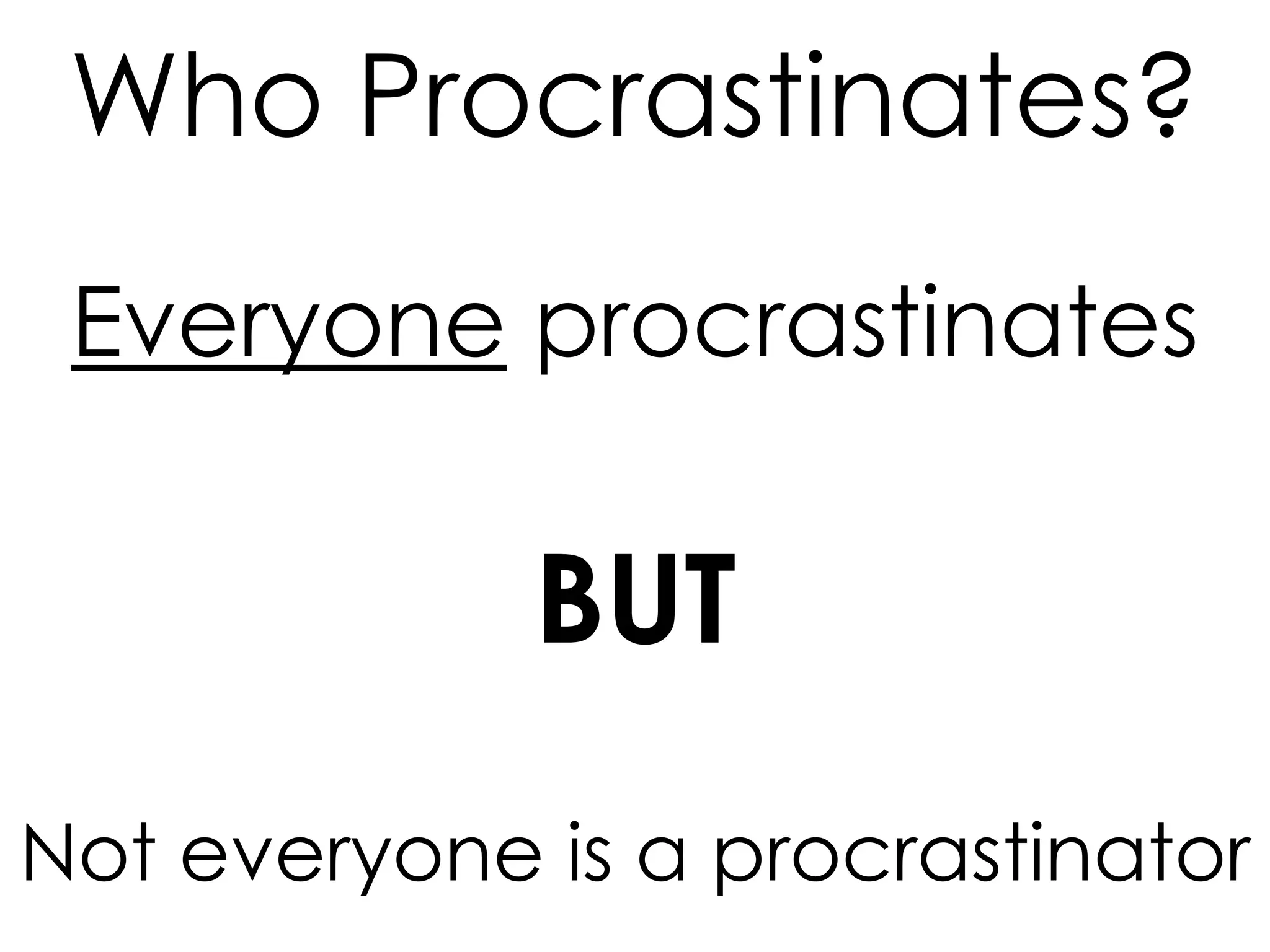 Who Procrastinates?
Everyone procrastinates

BUT
Not everyone is a procrastinator

 