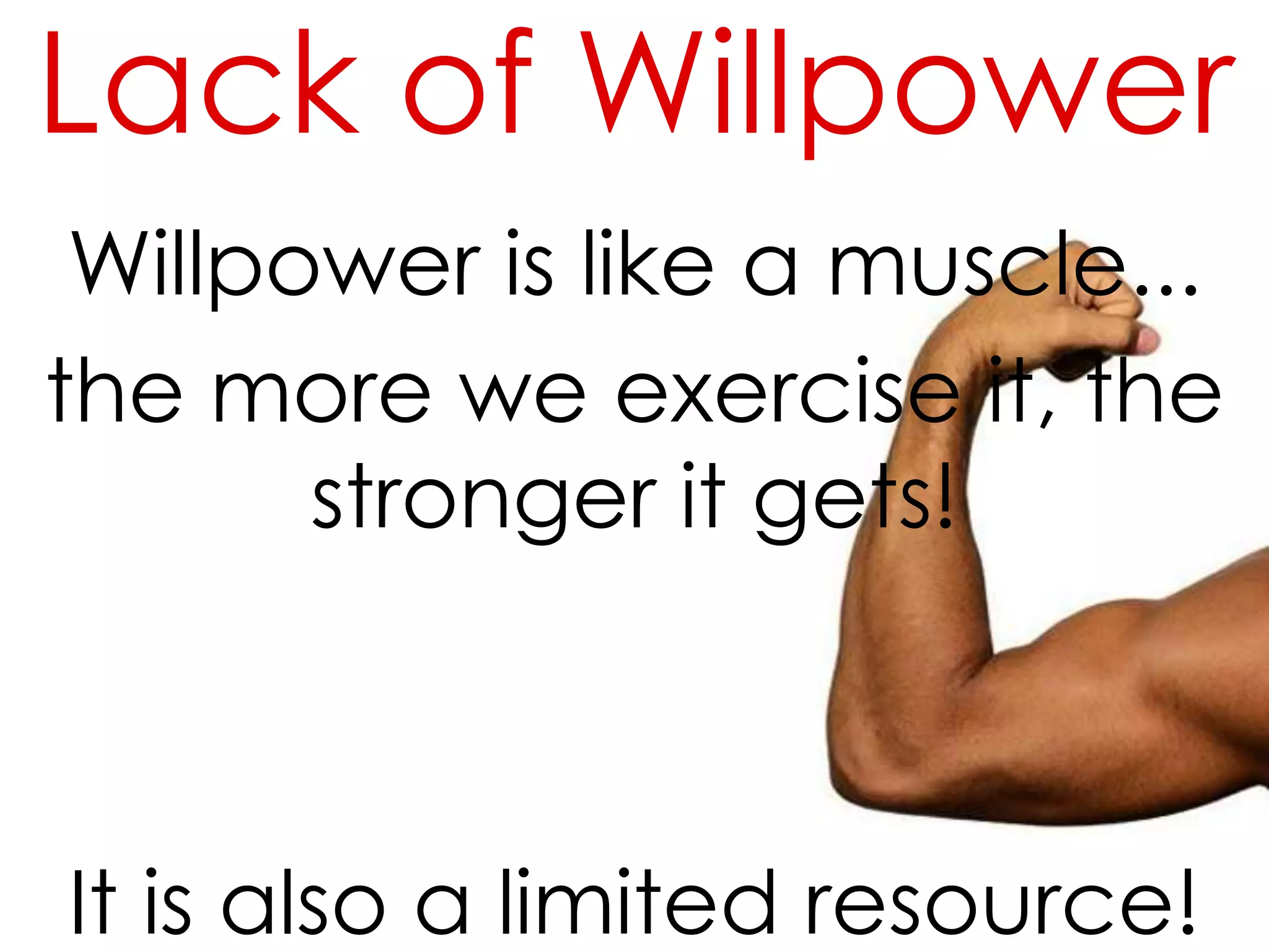 Lack of Willpower
Willpower is like a muscle...
the more we exercise it, the
stronger it gets!

It is also a limited resource!

 