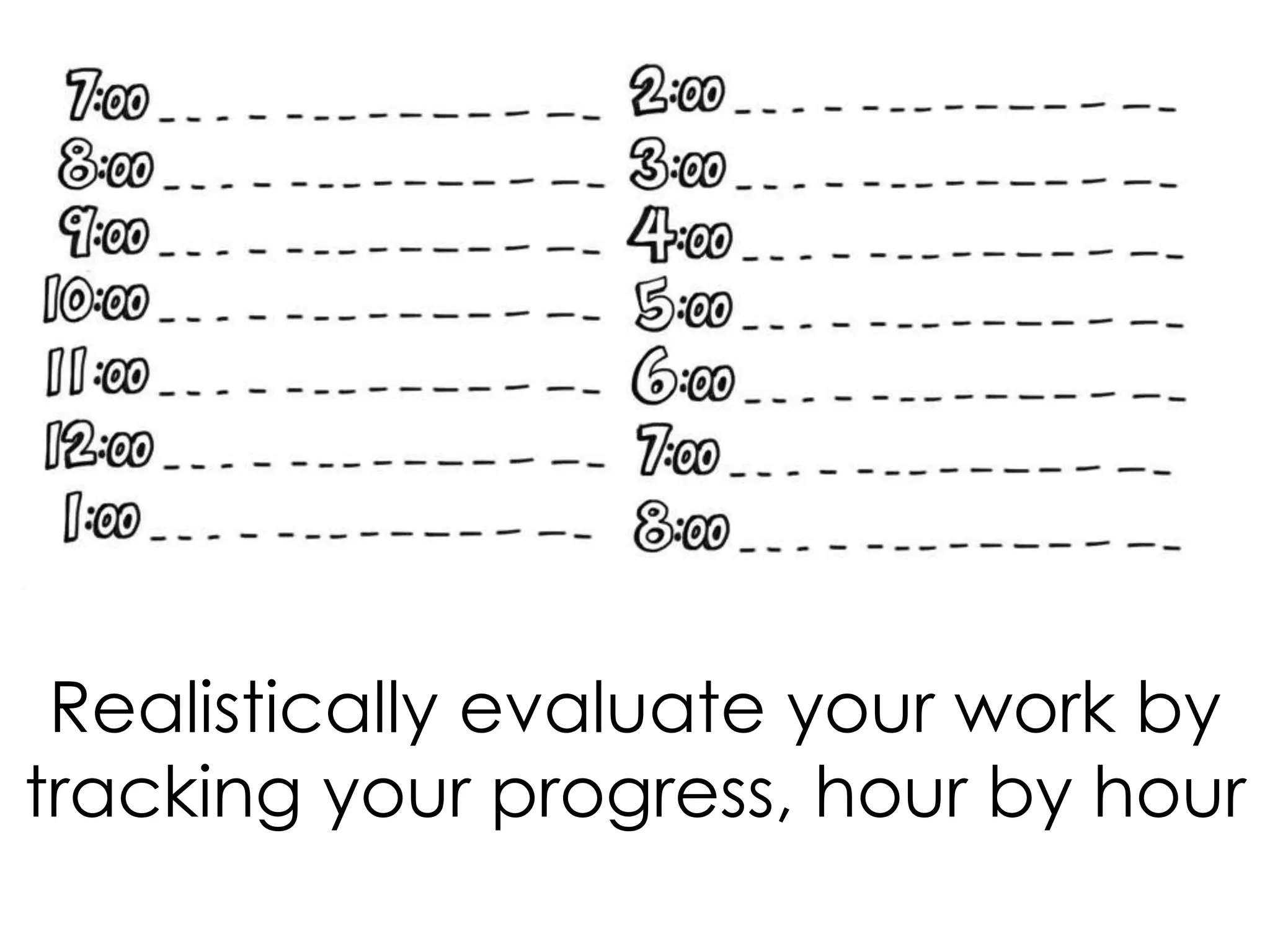 Realistically evaluate your work by
tracking your progress, hour by hour

 