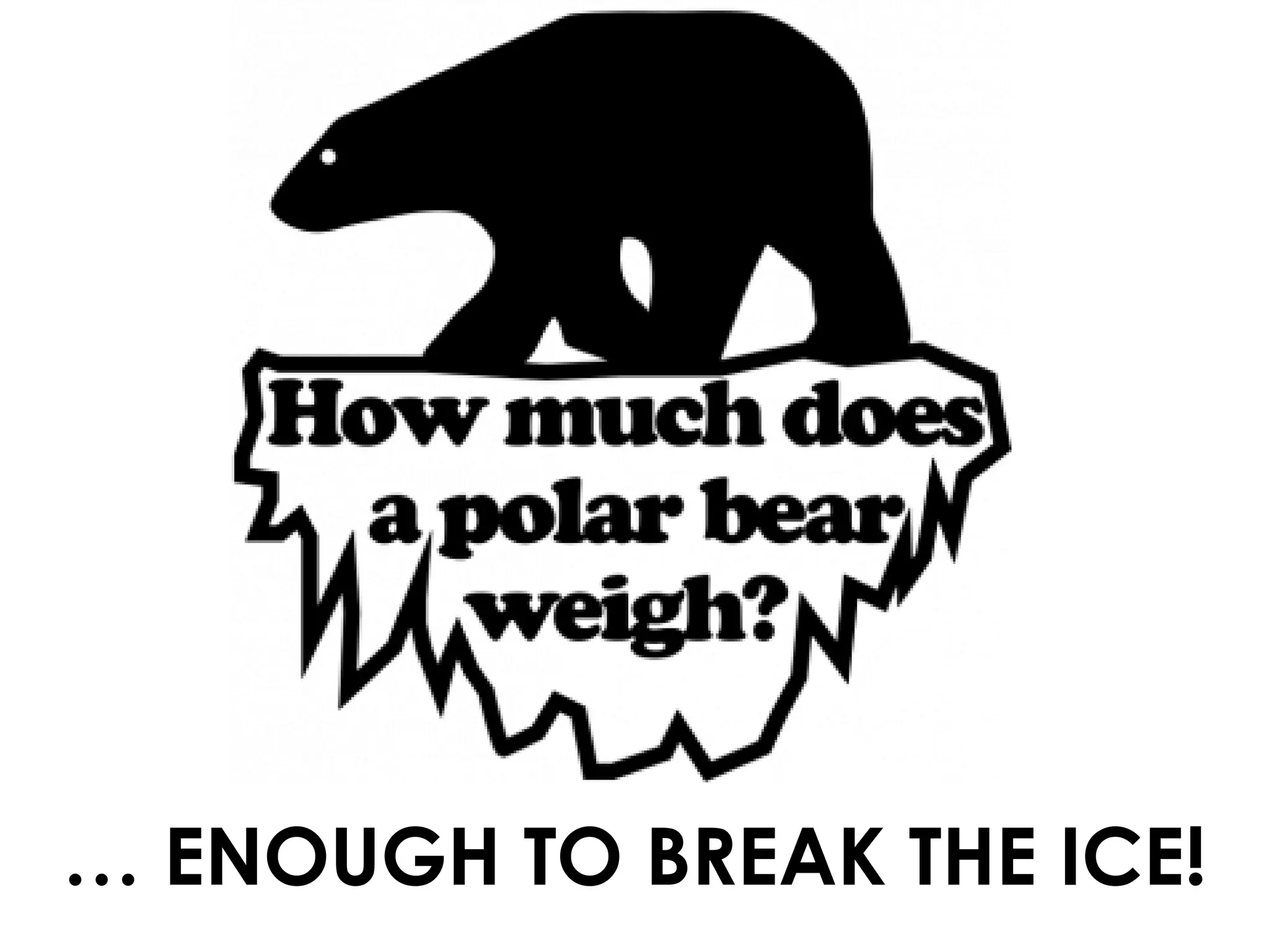 … ENOUGH TO BREAK THE ICE!

 