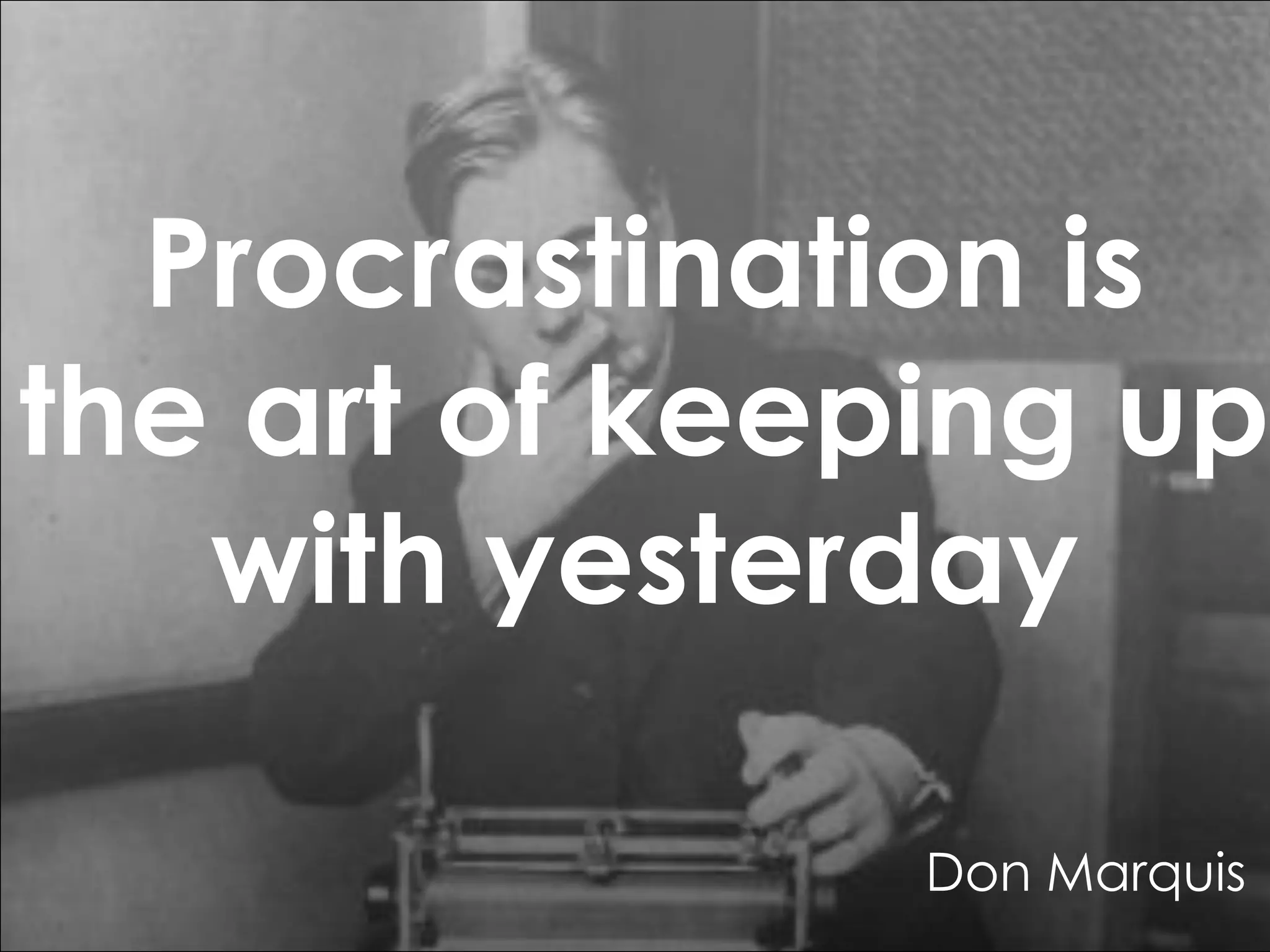 Procrastination is
the art of keeping up
with yesterday
Don Marquis

 