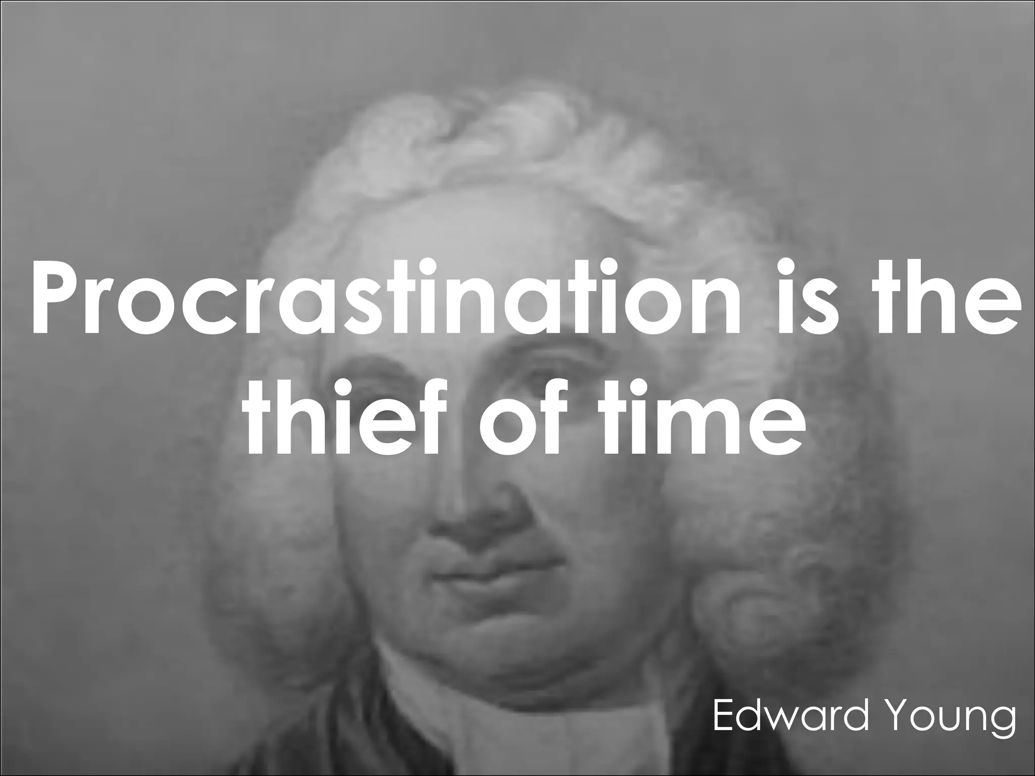 Procrastination is the
thief of time
Edward Young

 
