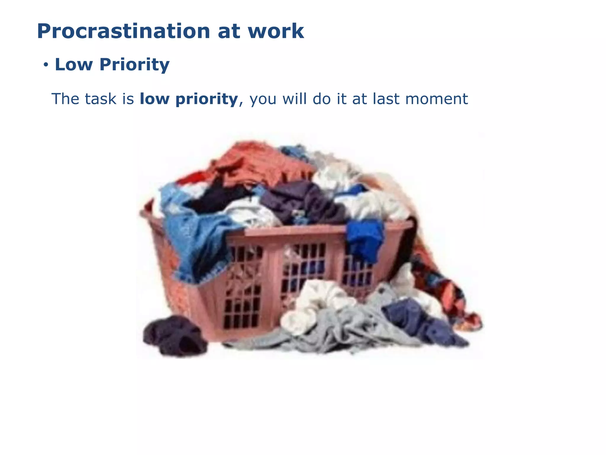 • Low Priority
Procrastination at work
The task is low priority, you will do it at last moment
 