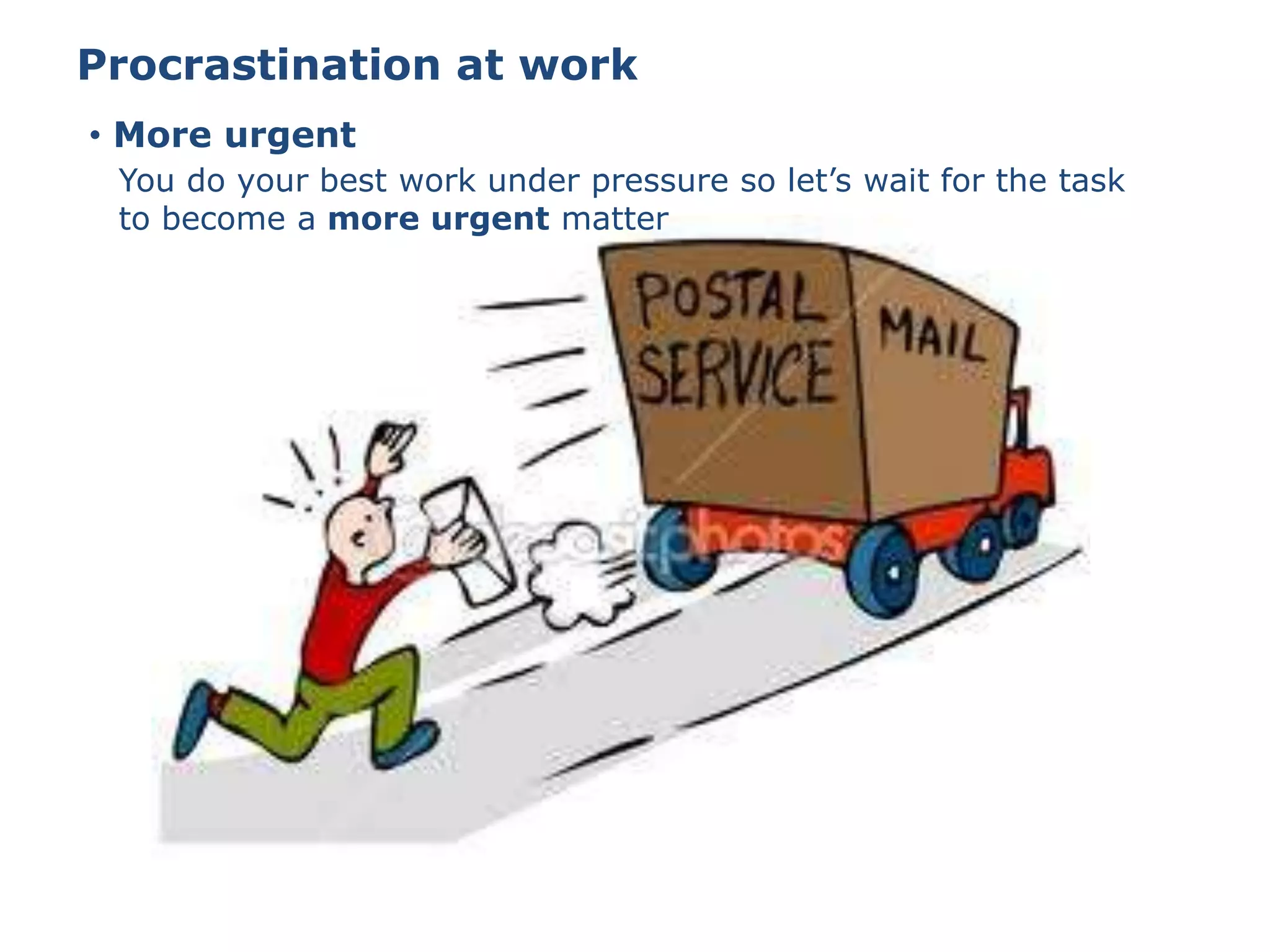 • More urgent
Procrastination at work
You do your best work under pressure so let’s wait for the task
to become a more urgent matter
 