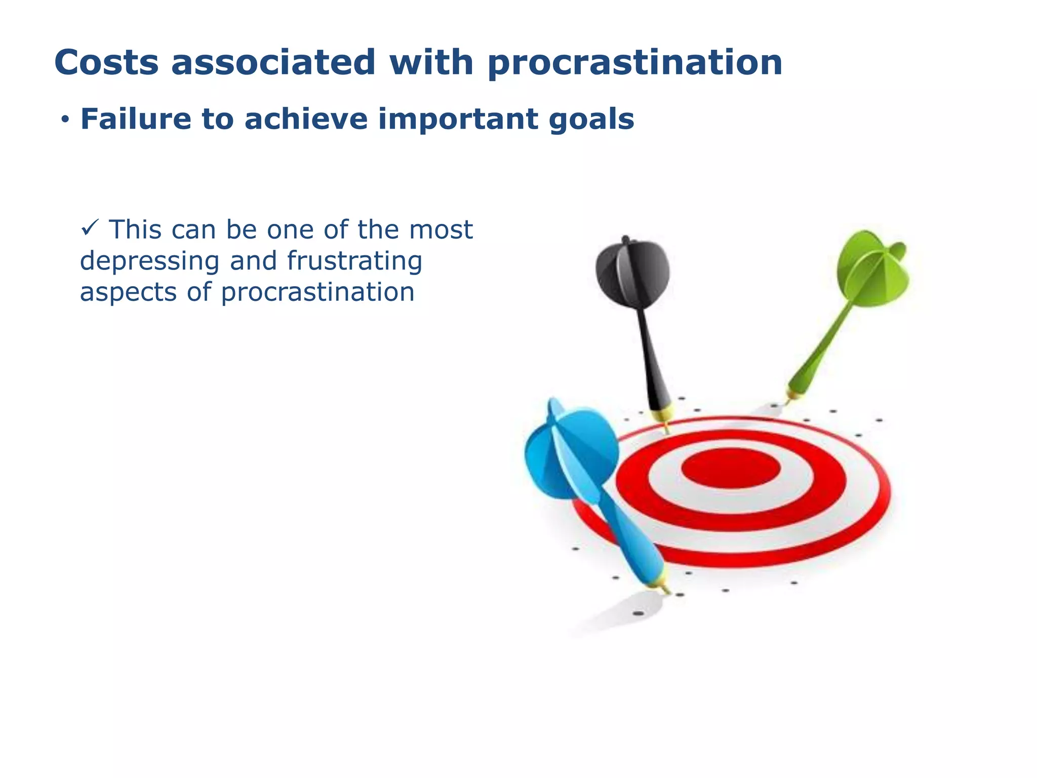 Costs associated with procrastination
• Failure to achieve important goals
 This can be one of the most
depressing and frustrating
aspects of procrastination
 