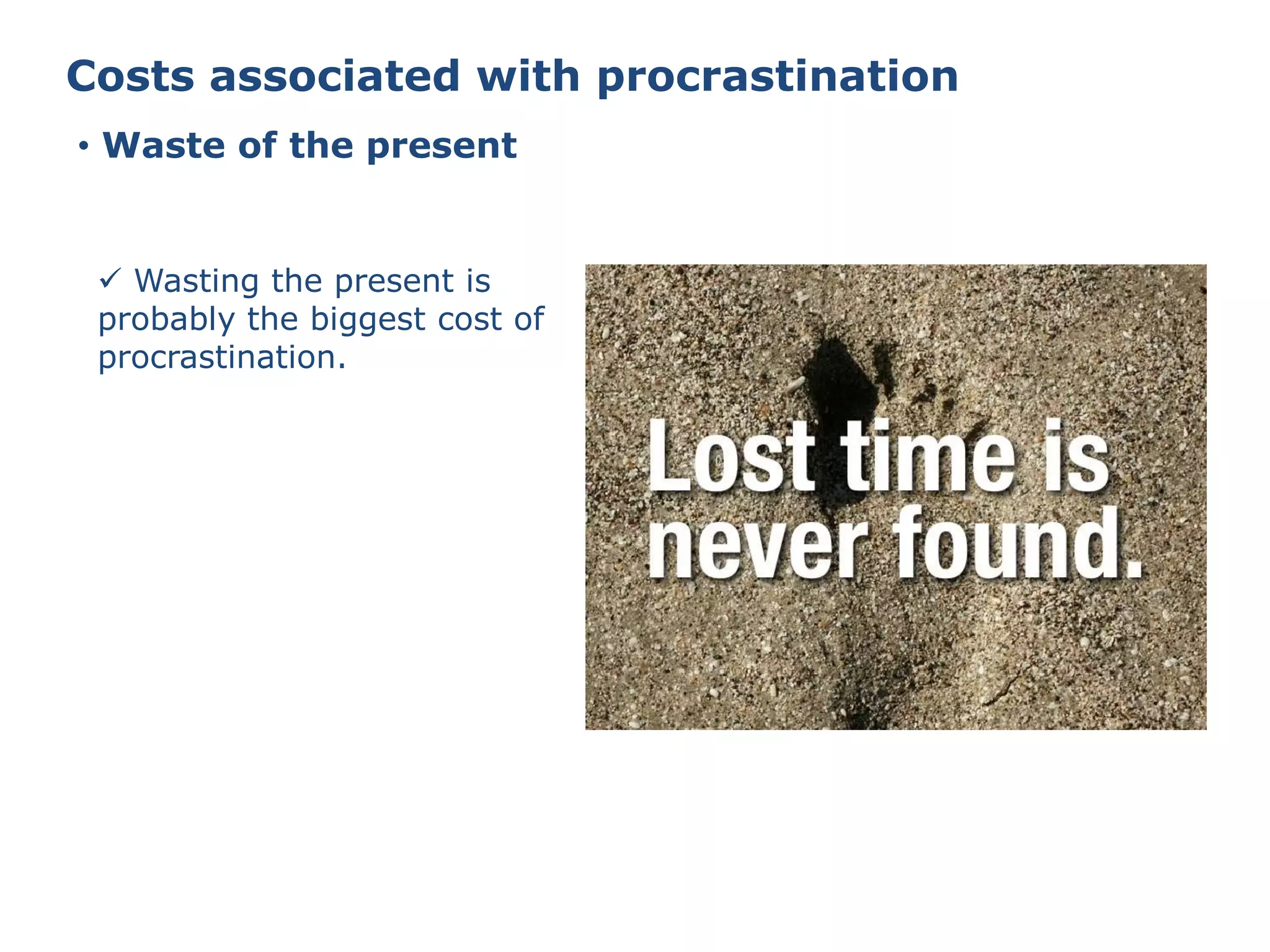 Costs associated with procrastination
• Waste of the present
 Wasting the present is
probably the biggest cost of
procrastination.
 