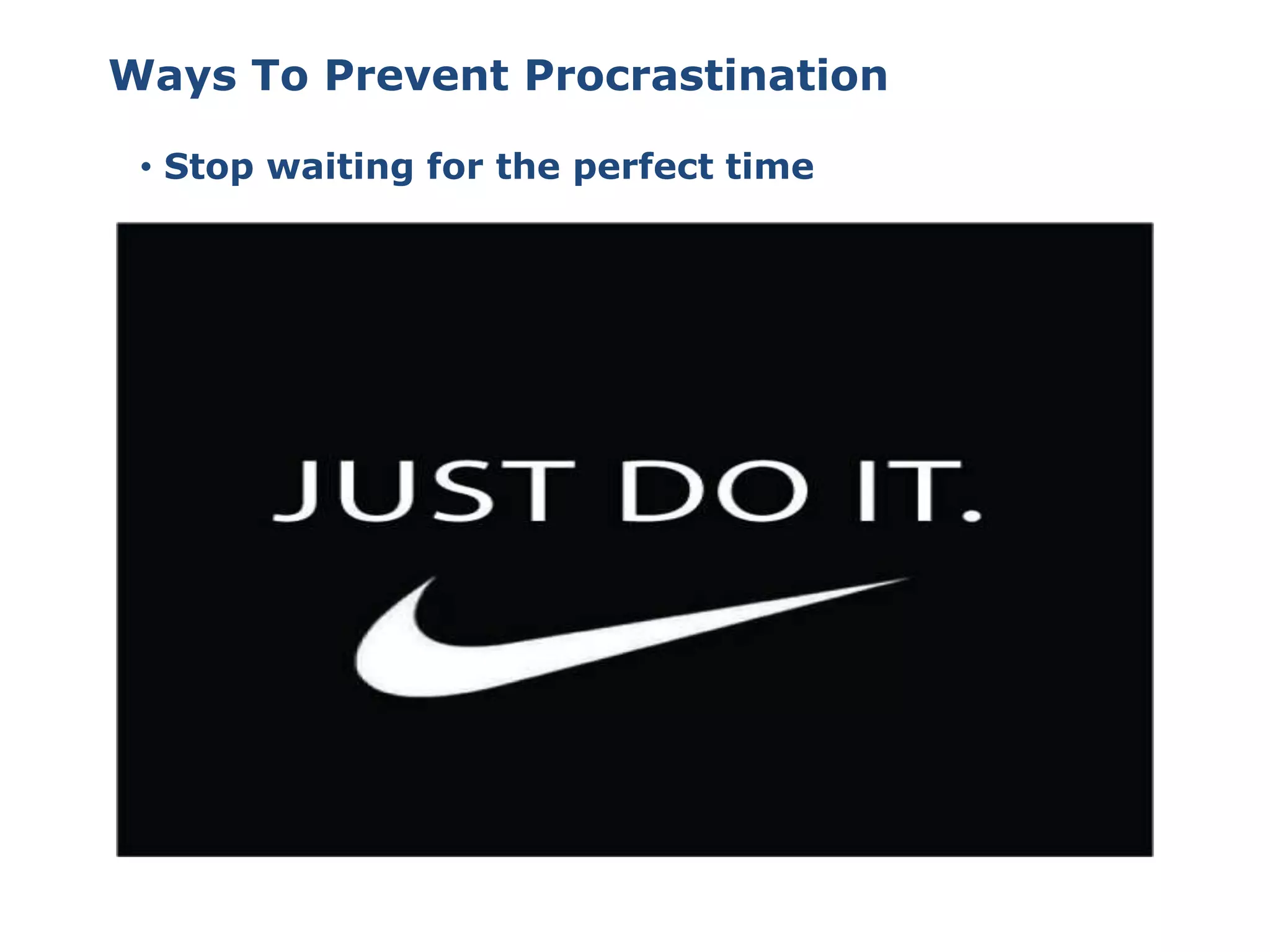 • Stop waiting for the perfect time
Ways To Prevent Procrastination
 