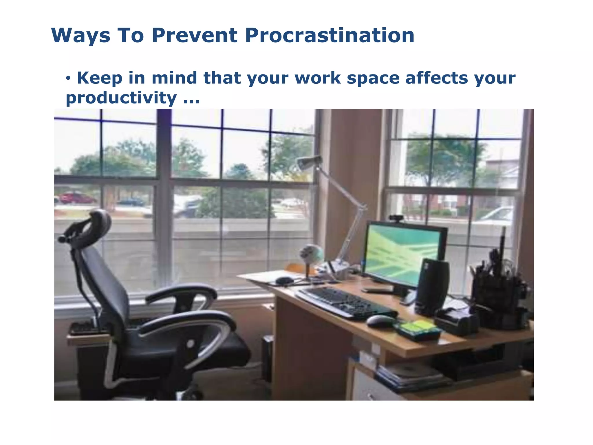 • Keep in mind that your work space affects your
productivity ...
Ways To Prevent Procrastination
 