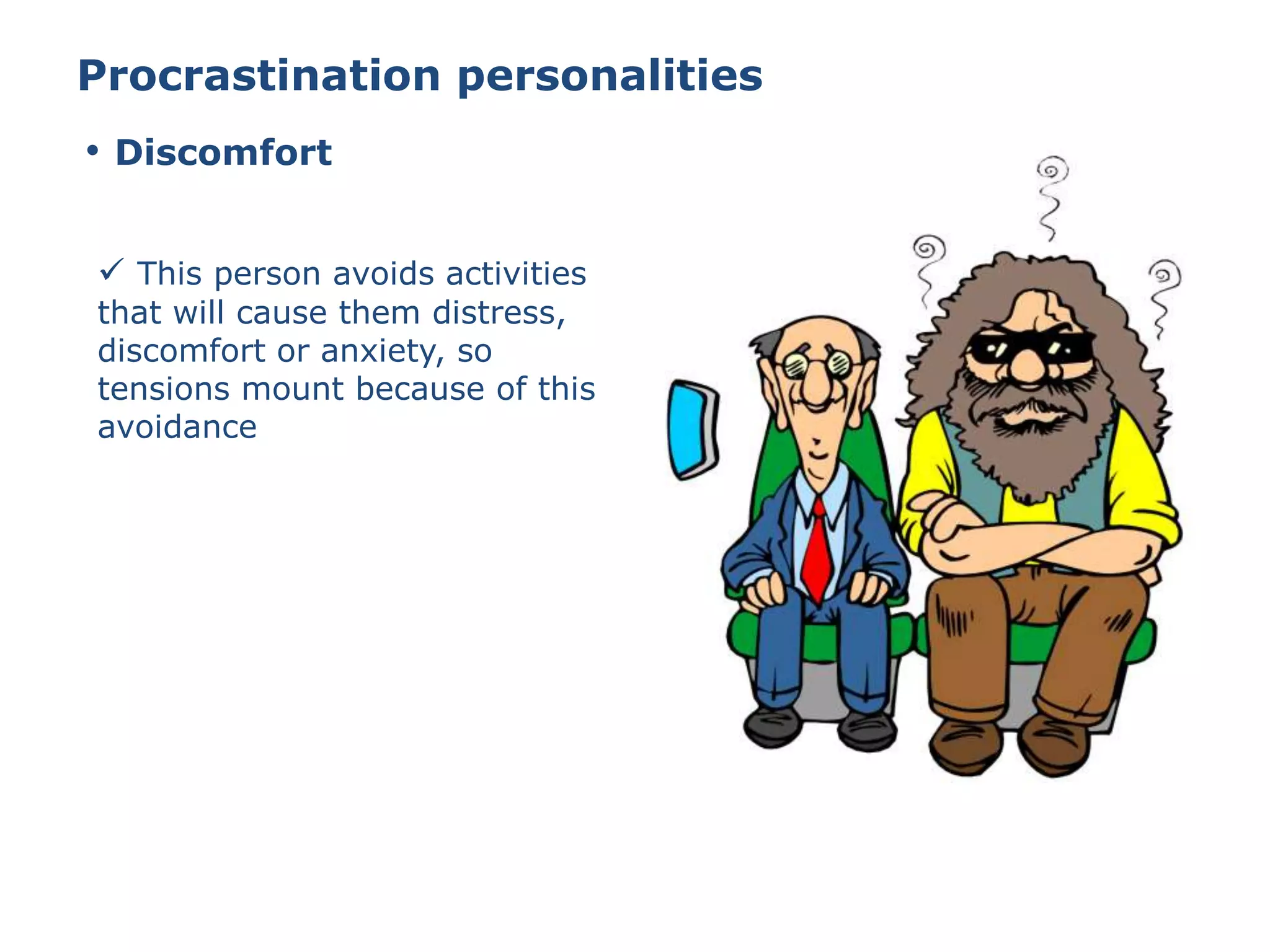 Procrastination personalities
 This person avoids activities
that will cause them distress,
discomfort or anxiety, so
tensions mount because of this
avoidance
• Discomfort
 