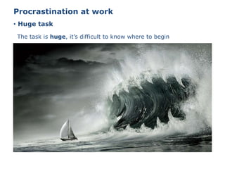 • Huge task
Procrastination at work
The task is huge, it’s difficult to know where to begin
 