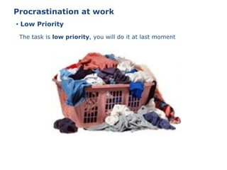 • Low Priority
Procrastination at work
The task is low priority, you will do it at last moment
 