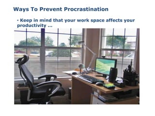 • Keep in mind that your work space affects your
productivity ...
Ways To Prevent Procrastination
 