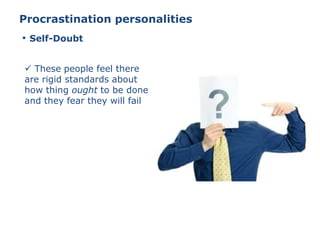 Procrastination personalities
 These people feel there
are rigid standards about
how thing ought to be done
and they fear they will fail
• Self-Doubt
 