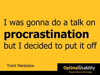Trent Mankelow I was gonna do a talk on  procrastination   but  I decided to put it off 