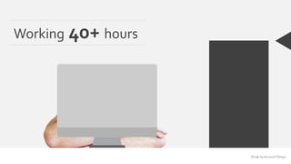 Working 40+ hours 
Study by Account Temps 
 