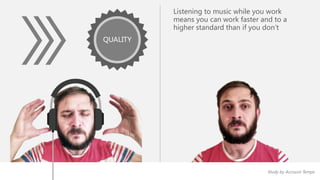 Listening to music while you work 
means you can work faster and to a 
higher standard than if you don’t 
Teresa Lesiuk from the University of Windsor, Canada 
QUALITY 
Study by Account Temps 
 