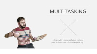 MULTITASKING 
…Is a myth, you’re really just training 
your brain to switch focus very quickly… 
 