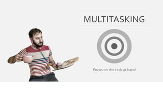 MULTITASKING 
Focus on the task at hand 
 