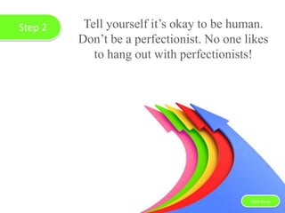 Step 2 Tell yourself it’s okay to be human.
Don’t be a perfectionist. No one likes
to hang out with perfectionists!