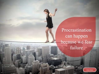 Procrastination
can happen
because we fear
failure