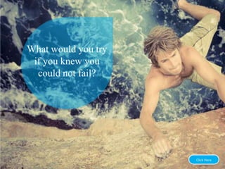 What would you try
if you knew you
could not fail?