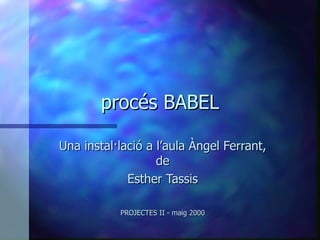 procés BABEL Una instal·lació a l’aula Àngel Ferrant, de Esther Tassis PROJECTES II - maig 2000 
