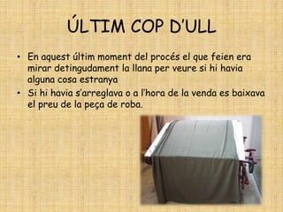 ÚLTIM COP D’ULL
• En aquest últim moment del procés el que feien era
mirar detingudament la llana per veure si hi havia
alguna cosa estranya
• Si hi havia s’arreglava o a l’hora de la venda es baixava
el preu de la peça de roba.
 