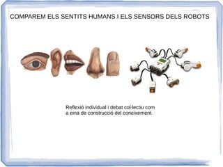 COMPAREM ELS SENTITS HUMANS I ELS SENSORS DELS ROBOTS
Reflexió individual i debat col·lectiu com
a eina de construcció del coneixement.
 