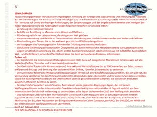 6SCHULDSPRUCHNach ordnungsgemässer Vorladung der Angeklagten, Anhörung der Anträge des Staatsanwalts und Anhörung des Plädoyers des Pflichtverteidigers hat der aus einer siebenköpfigen Jury und drei Richtern zusammengesetzte Internationale Gerichtshof für Tierrechte auf Grund der heutigen Anhörungen, der Zeugenaussagen und der beigebrachten Beweise den Anträgen der Kläger stattgegeben und die Angeklagten wegen folgender Vergehen für schuldig erklärt: - Verletzung internationaler Gesetze 