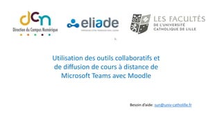 Utilisation des outils collaboratifs et
de diffusion de cours à distance de
Microsoft Teams avec Moodle
Besoin d’aide: sun@univ-catholille.fr
 
