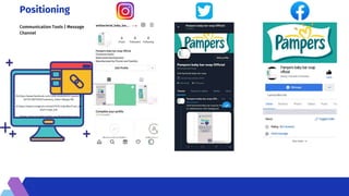 Positioning
Communication Tools | Message
Channel
Fb:https://www.facebook.com/109914928209351/posts/10
9915414875969/?substory_index=0&app=fbl
IG:https://www.instagram.com/p/CXY31m3p2Bm/?utm_me
dium=copy_link
Twitter: https://mobile.twitter.com/Pampersbarsoap
 