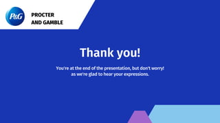 Thank you!
You're at the end of the presentation, but don't worry!
as we're glad to hear your expressions.
PROCTER
AND GAMBLE
 
