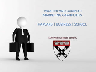 PROCTER AND GAMBLE :
MARKETING CAPABILITIES
HARVARD | BUSINESS | SCHOOL
 