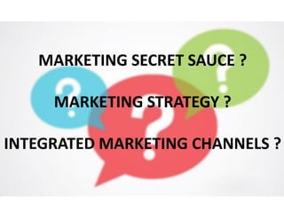 MARKETING SECRET SAUCE ?
MARKETING STRATEGY ?
INTEGRATED MARKETING CHANNELS ?
 