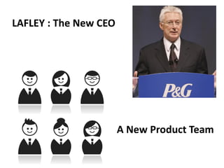 LAFLEY : The New CEO
A New Product Team
 