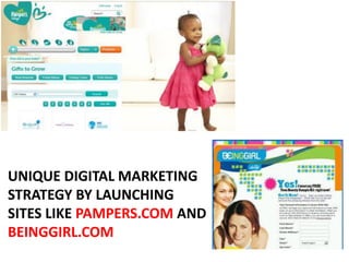 UNIQUE DIGITAL MARKETING
STRATEGY BY LAUNCHING
SITES LIKE PAMPERS.COM AND
BEINGGIRL.COM
 