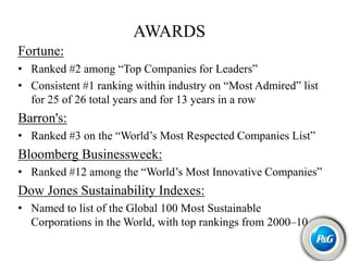 AWARDS
Fortune:
• Ranked #2 among “Top Companies for Leaders”
• Consistent #1 ranking within industry on “Most Admired” list
for 25 of 26 total years and for 13 years in a row
Barron's:
• Ranked #3 on the “World’s Most Respected Companies List”
Bloomberg Businessweek:
• Ranked #12 among the “World’s Most Innovative Companies”
Dow Jones Sustainability Indexes:
• Named to list of the Global 100 Most Sustainable
Corporations in the World, with top rankings from 2000–10
 