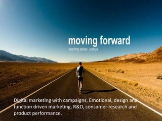 Digital marketing with campaigns, Emotional, design and
function driven marketing, R&D, consumer research and
product performance.
 